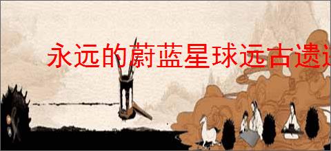 永远的蔚蓝星球远古遗迹选什么英雄好,永远的蔚蓝星球远古遗迹英雄推荐
