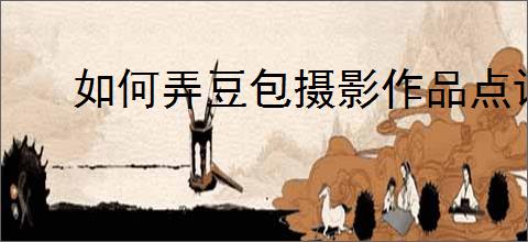 如何弄豆包摄影作品点评的照片