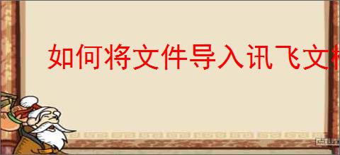 如何将文件导入讯飞文档