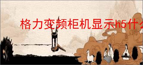 格力变频柜机显示h5什么故障