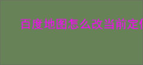 百度地图怎么改当前定位