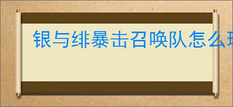 银与绯暴击召唤队怎么玩,银与绯暴击召唤队搭配推荐