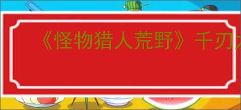 《怪物猎人荒野》千刃龙打法攻略
