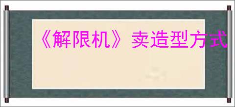 《解限机》卖造型方式