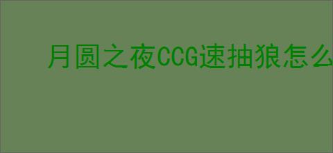 月圆之夜CCG速抽狼怎么玩,月圆之夜CCG速抽狼搭配攻略