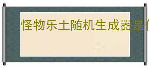 怪物乐土随机生成器是什么,怪物乐土随机生成器玩法攻略