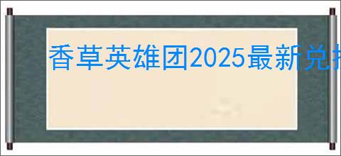 香草英雄团2025最新兑换码大全,香草英雄团最新福利码汇总