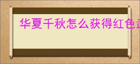 华夏千秋怎么获得红色武学,华夏千秋红色武学获取途径汇总