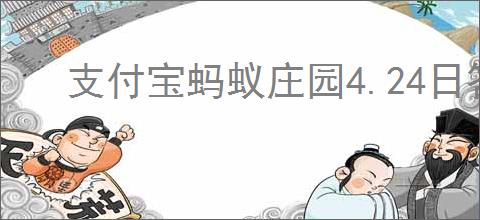 支付宝蚂蚁庄园4.24日答案是什么