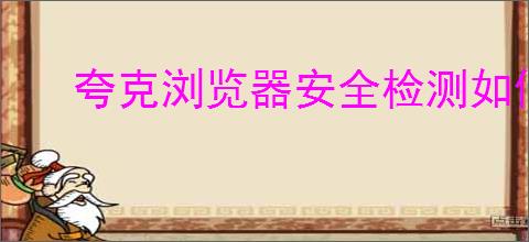 夸克浏览器安全检测如何关闭