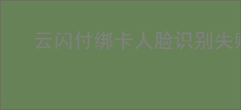 云闪付绑卡人脸识别失败如何解决