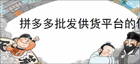 拼多多批发供货平台的优势是什么？如何找到<div class=