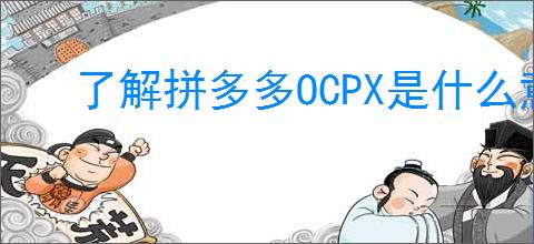 了解拼多多OCPX是什么意思？如何<div class=