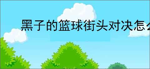 黑子的篮球街头对决怎么提升球员,黑子的篮球街头对决球员培养指南
