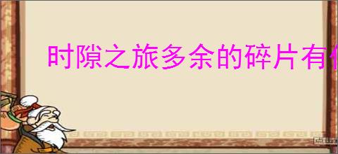 时隙之旅多余的碎片有什么用,时隙之旅多余的碎片怎么分解