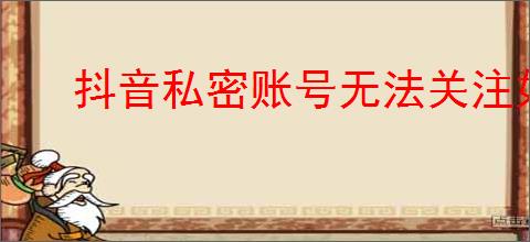 抖音私密账号无法关注如何调整设置