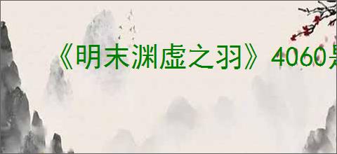 《明末渊虚之羽》4060是否能玩