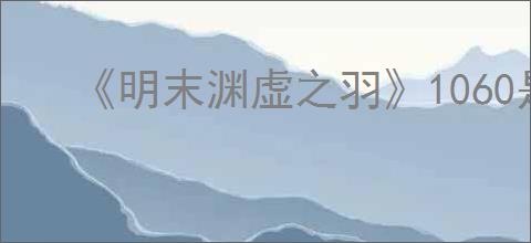 《明末渊虚之羽》1060是否能玩