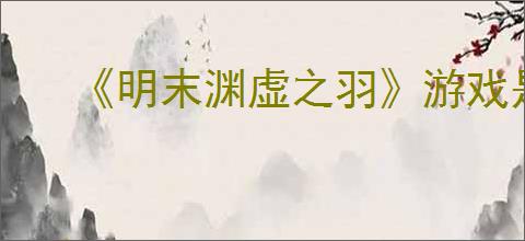《明末渊虚之羽》游戏是否有d加密