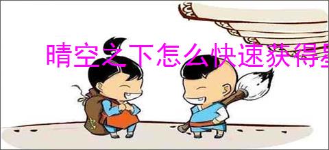 晴空之下怎么快速获得星絮,晴空之下星絮速刷关卡推荐