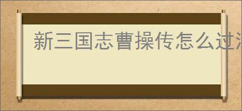新三国志曹操传怎么过河北弩阵,新三国志曹操传河北弩阵关卡流程