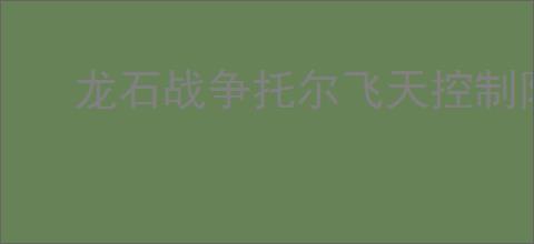 龙石战争托尔飞天控制队怎么玩,龙石战争托尔飞天控制队阵容推荐