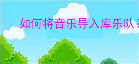 如何将音乐导入库乐队？库乐队怎么导入音乐/