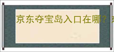 京东夺宝岛入口在哪？东西是正品吗？