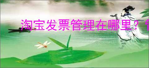 淘宝发票管理在哪里？管理位置在哪里？