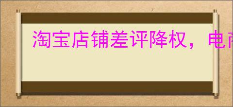淘宝店铺差评降权，电商生存的挑战与应对策略