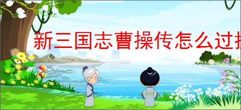 新三国志曹操传怎么过抓获马匹,新三国志曹操传抓获马匹关卡流程