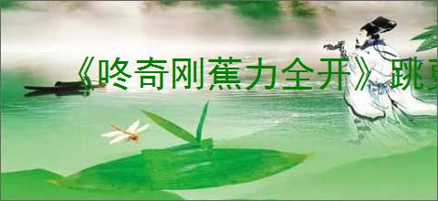 《咚奇刚蕉力全开》跳更远方法