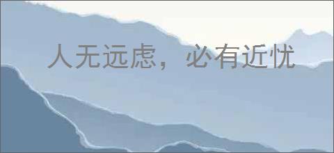人无远虑，必有近忧
