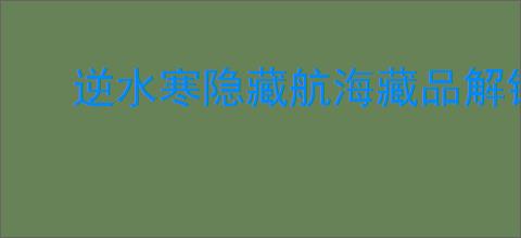 逆水寒隐藏航海藏品解锁攻略,逆水寒怎么解锁醉海笑和龟涎草
