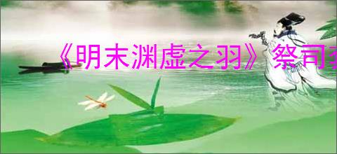 《明末渊虚之羽》祭司套装获得方式