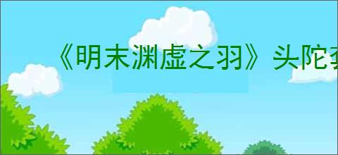 《明末渊虚之羽》头陀套装获得方式
