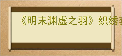 《明末渊虚之羽》织绣套装获得方式