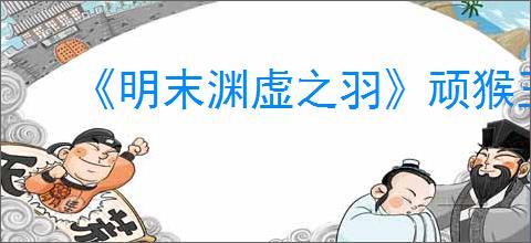 《明末渊虚之羽》顽猴玉佩获得方式