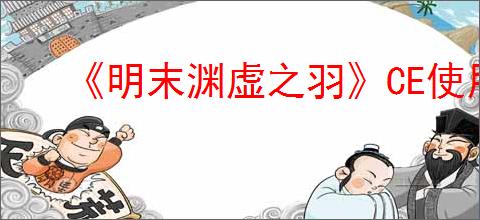 《明末渊虚之羽》CE使用方法