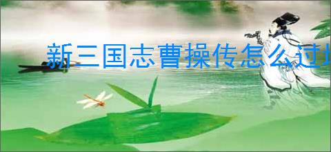 新三国志曹操传怎么过地宫探险青龙突击,新三国志曹操传青龙突击流程