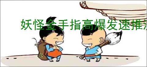 妖怪金手指高爆发速推流怎么玩,妖怪金手指高爆发速推流搭配推荐