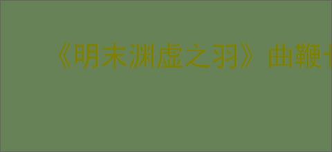 《明末渊虚之羽》曲鞭长刀获得方式
