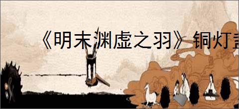 《明末渊虚之羽》铜灯盏获得方式
