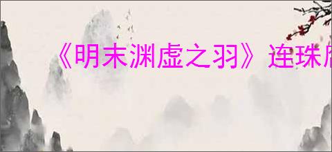 《明末渊虚之羽》连珠腐火获得方式
