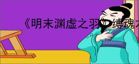 《明末渊虚之羽》缚魂木的回响获得方式