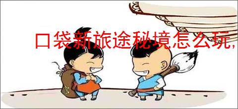 口袋新旅途秘境怎么玩,口袋新旅途秘境通关技巧攻略