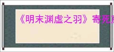 《明末渊虚之羽》寄死窟神龛位置介绍