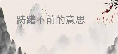 踌躇不前的意思