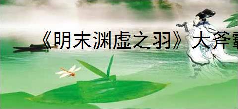 《明末渊虚之羽》大斧霸体吸血流玩法介绍