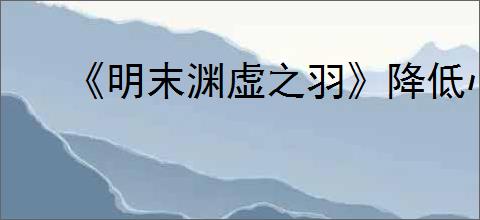 《明末渊虚之羽》降低心魔方式